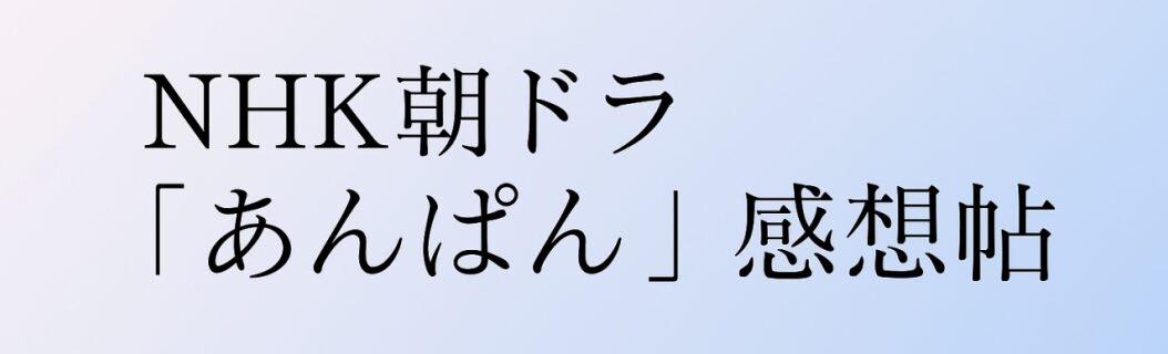 NHK朝ドラ「あんぱん」感想帖